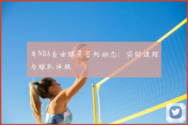 年NBA自由球员签约动态:实时追踪与球队评级