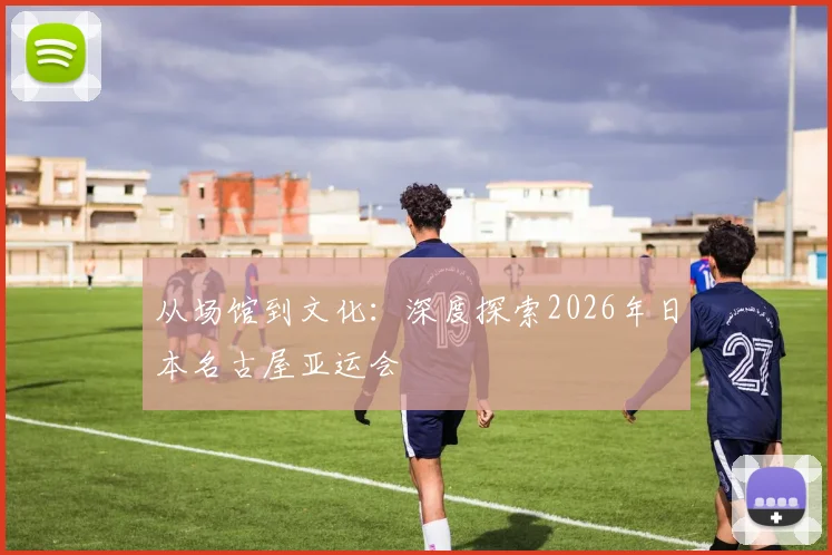 从场馆到文化：深度探索2026年日本名古屋亚运会