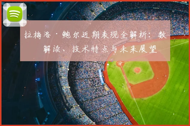 拉梅洛·鲍尔近期表现全解析:数据解读、技术特点与未来展望