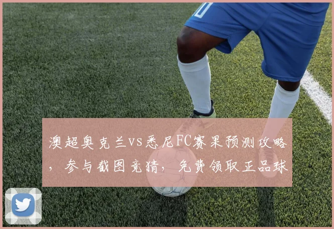 澳超奥克兰vs悉尼FC赛果预测攻略，参与截图竞猜，免费领取正品球衣方法