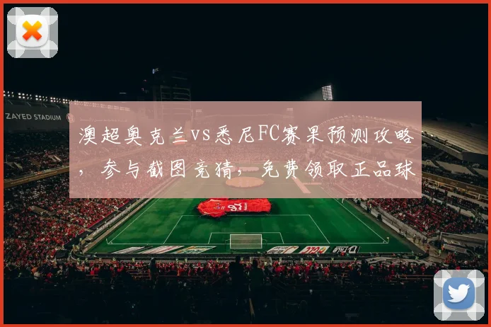 澳超奥克兰vs悉尼FC赛果预测攻略，参与截图竞猜，免费领取正品球衣方法