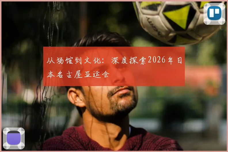 从场馆到文化:深度探索2026年日本名古屋亚运会