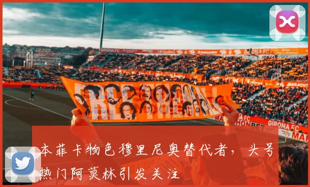 本菲卡物色穆里尼奥替代者，头号热门阿莫林引发关注