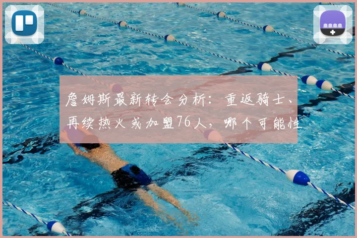 詹姆斯最新转会分析：重返骑士、再续热火或加盟76人，哪个可能性最大？