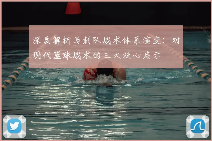深度解析马刺队战术体系演变:对现代篮球战术的三大核心启示