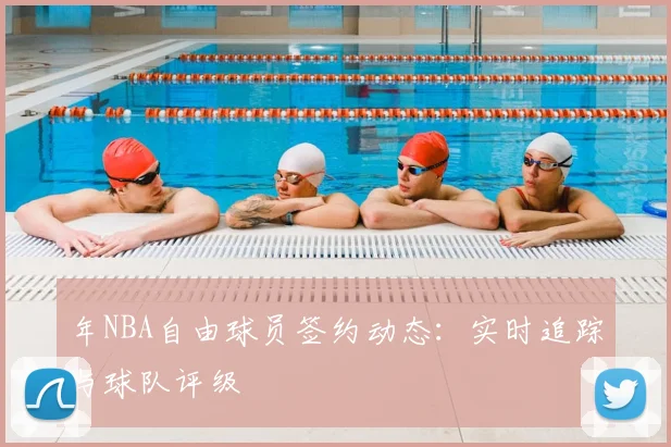 年NBA自由球员签约动态：实时追踪与球队评级